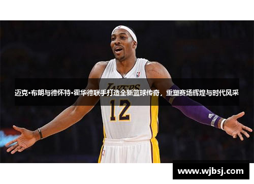 迈克·布朗与德怀特·霍华德联手打造全新篮球传奇，重塑赛场辉煌与时代风采