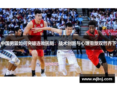 中国男篮如何突破连败困局：战术创新与心理重塑双管齐下