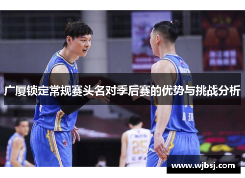 广厦锁定常规赛头名对季后赛的优势与挑战分析