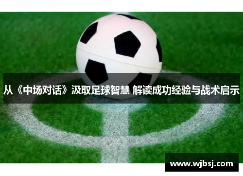 从《中场对话》汲取足球智慧 解读成功经验与战术启示
