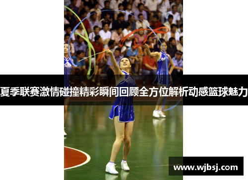 夏季联赛激情碰撞精彩瞬间回顾全方位解析动感篮球魅力