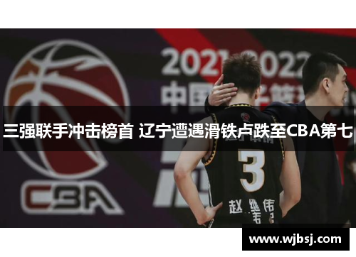 三强联手冲击榜首 辽宁遭遇滑铁卢跌至CBA第七