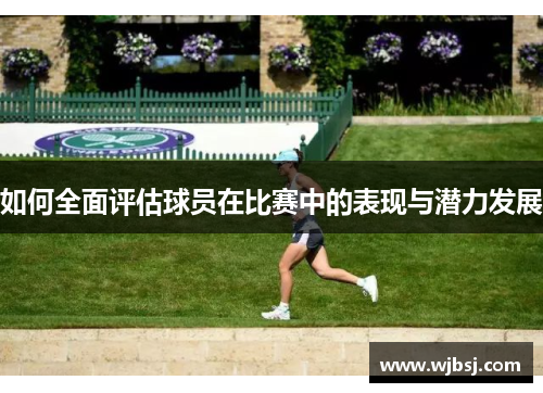 /uploads/images/20250609/ru-he-quan-mian-ping-gu-qiu-yuan-zai-bi-sai-zhong-de-biao-xian-yu-qian-li-fa-zhan.webp
