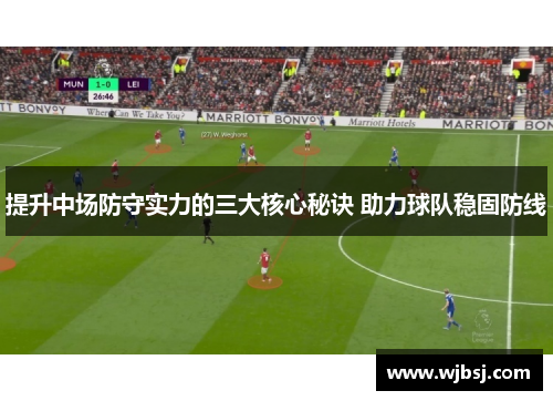 提升中场防守实力的三大核心秘诀 助力球队稳固防线