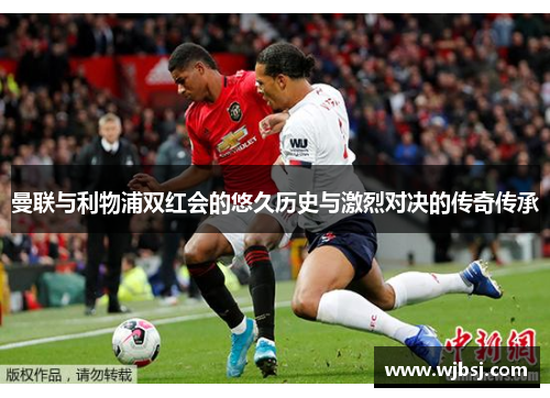 曼联与利物浦双红会的悠久历史与激烈对决的传奇传承