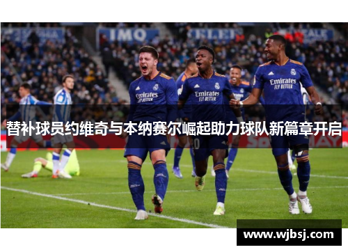 替补球员约维奇与本纳赛尔崛起助力球队新篇章开启