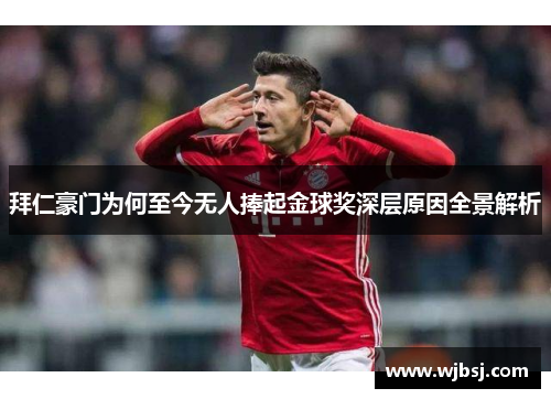 拜仁豪门为何至今无人捧起金球奖深层原因全景解析