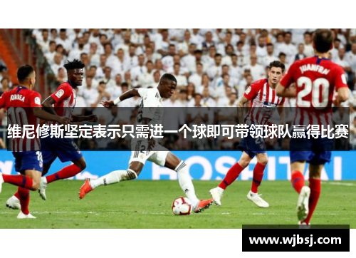 维尼修斯坚定表示只需进一个球即可带领球队赢得比赛