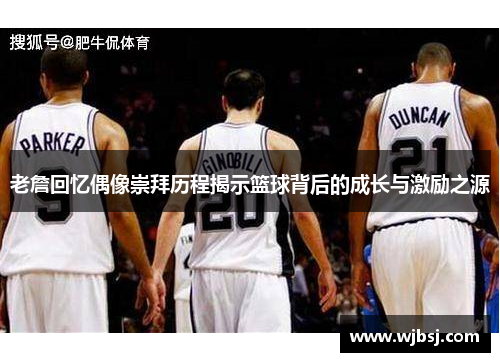 老詹回忆偶像崇拜历程揭示篮球背后的成长与激励之源