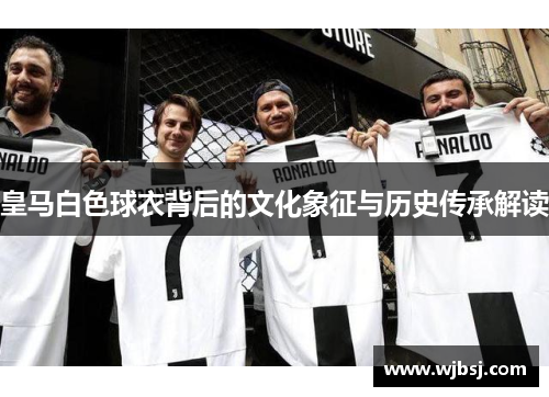 皇马白色球衣背后的文化象征与历史传承解读