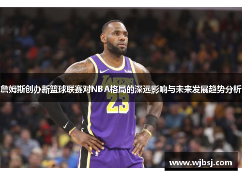 /uploads/images/20251224/zhan-mu-si-chuang-ban-xin-lan-qiu-lian-sai-dui-nba-ge-ju-de-shen-yuan-ying-xiang-yu-wei-lai-fa-zhan-qu-shi-fen-xi.webp